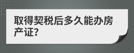 取得契税后多久能办房产证？