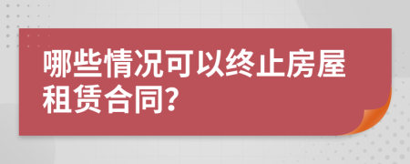 哪些情况可以终止房屋租赁合同？