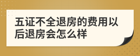 五证不全退房的费用以后退房会怎么样