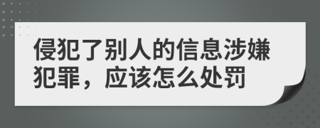 侵犯了别人的信息涉嫌犯罪，应该怎么处罚