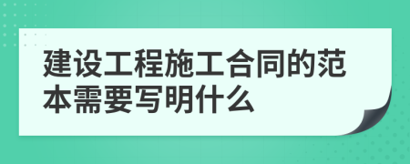 建设工程施工合同的范本需要写明什么