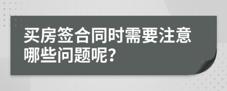 买房签合同时需要注意哪些问题呢？