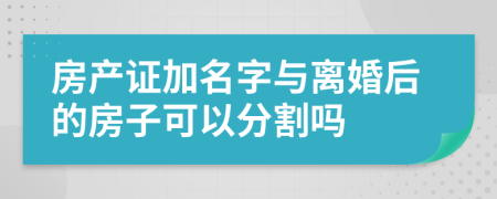 房产证加名字与离婚后的房子可以分割吗