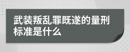 武装叛乱罪既遂的量刑标准是什么