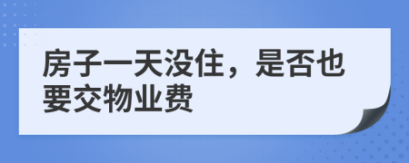 房子一天没住，是否也要交物业费