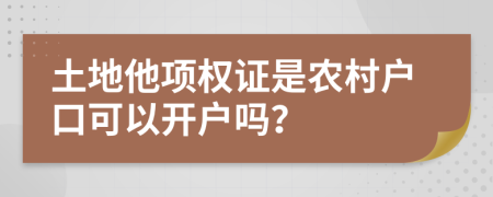 土地他项权证是农村户口可以开户吗？