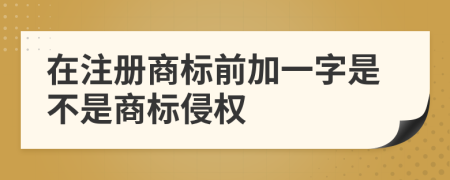 在注册商标前加一字是不是商标侵权