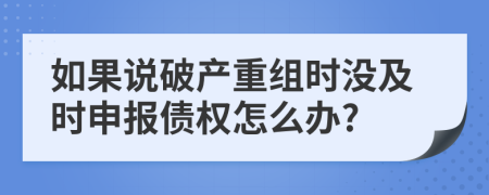 如果说破产重组时没及时申报债权怎么办?
