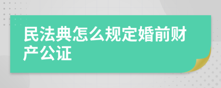 民法典怎么规定婚前财产公证