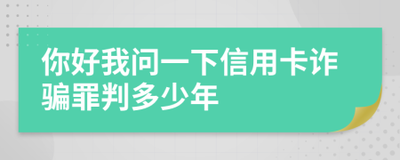 你好我问一下信用卡诈骗罪判多少年