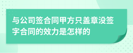 与公司签合同甲方只盖章没签字合同的效力是怎样的