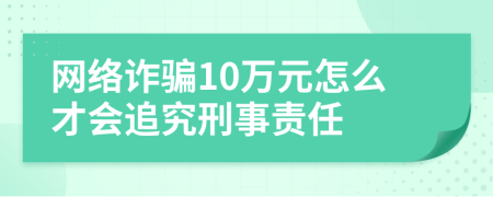 网络诈骗10万元怎么才会追究刑事责任