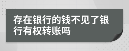 存在银行的钱不见了银行有权转账吗