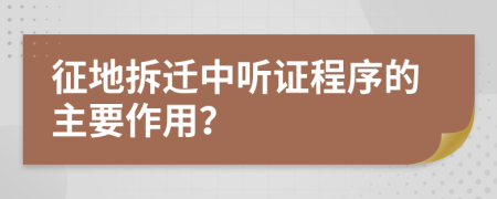 征地拆迁中听证程序的主要作用？