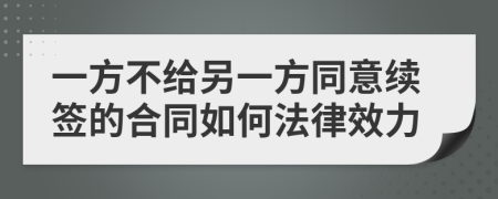 一方不给另一方同意续签的合同如何法律效力