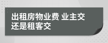 出租房物业费 业主交还是租客交