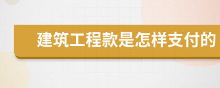 建筑工程款是怎样支付的