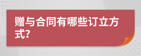 赠与合同有哪些订立方式？