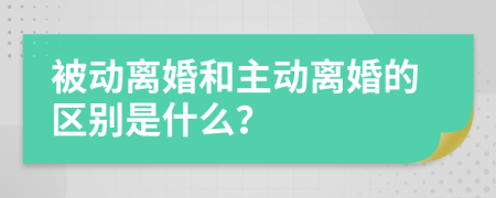 被动离婚和主动离婚的区别是什么？
