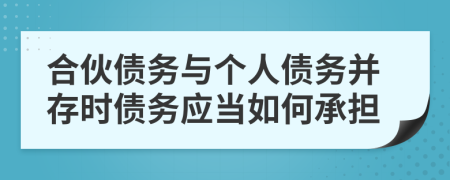 合伙债务与个人债务并存时债务应当如何承担