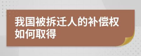 我国被拆迁人的补偿权如何取得