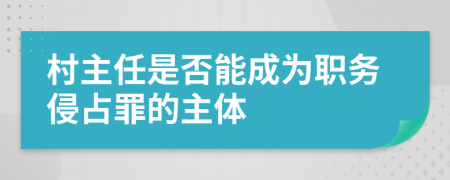 村主任是否能成为职务侵占罪的主体