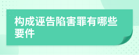 构成诬告陷害罪有哪些要件