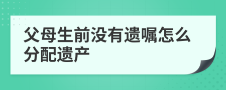 父母生前没有遗嘱怎么分配遗产