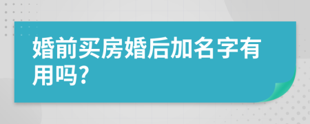 婚前买房婚后加名字有用吗?