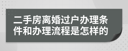 二手房离婚过户办理条件和办理流程是怎样的