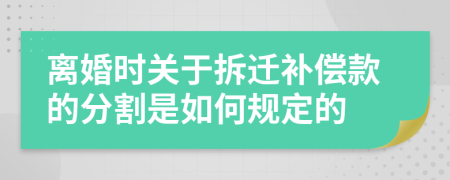 离婚时关于拆迁补偿款的分割是如何规定的