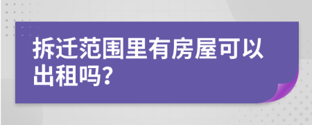 拆迁范围里有房屋可以出租吗？
