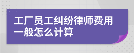 工厂员工纠纷律师费用一般怎么计算