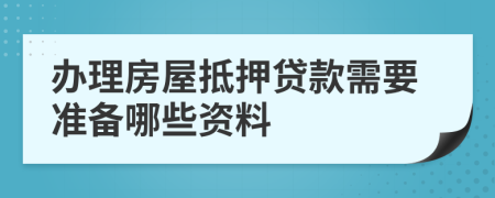 办理房屋抵押贷款需要准备哪些资料