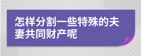 怎样分割一些特殊的夫妻共同财产呢