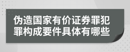 伪造国家有价证券罪犯罪构成要件具体有哪些