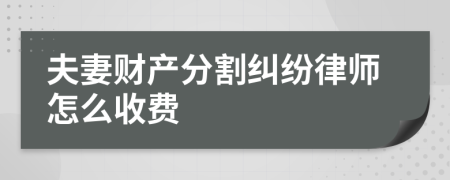 夫妻财产分割纠纷律师怎么收费