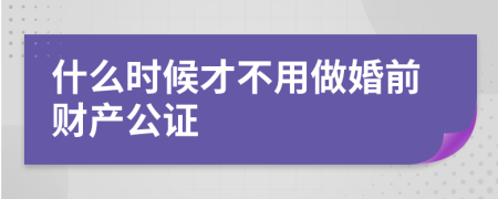 什么时候才不用做婚前财产公证