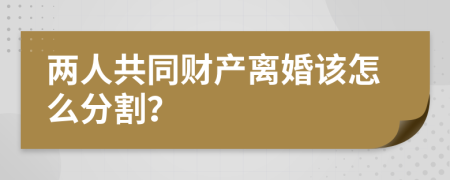 两人共同财产离婚该怎么分割？