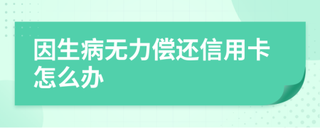 因生病无力偿还信用卡怎么办