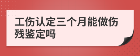 工伤认定三个月能做伤残鉴定吗