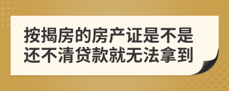 按揭房的房产证是不是还不清贷款就无法拿到