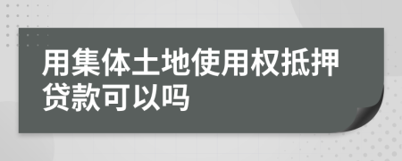 用集体土地使用权抵押贷款可以吗