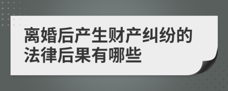离婚后产生财产纠纷的法律后果有哪些