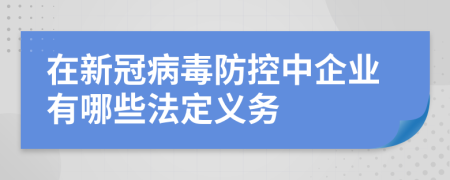 在新冠病毒防控中企业有哪些法定义务