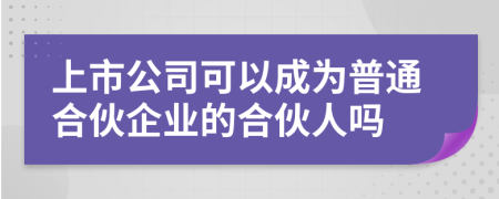 上市公司可以成为普通合伙企业的合伙人吗