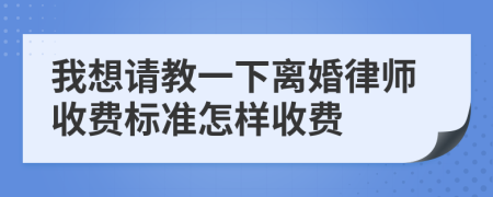 我想请教一下离婚律师收费标准怎样收费