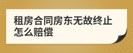 租房合同房东无故终止怎么赔偿