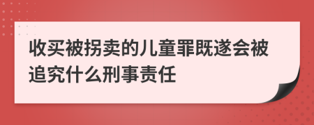 收买被拐卖的儿童罪既遂会被追究什么刑事责任