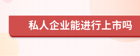 私人企业能进行上市吗